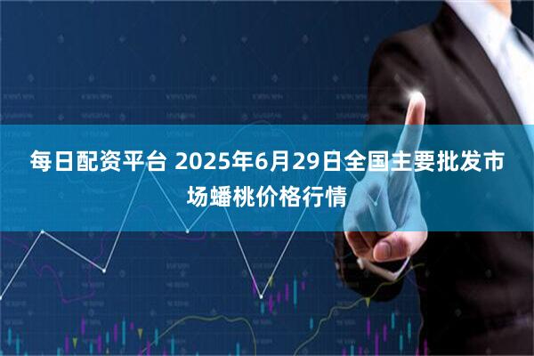 每日配资平台 2025年6月29日全国主要批发市场蟠桃价格行情