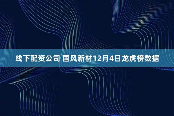 线下配资公司 国风新材12月4日龙虎榜数据