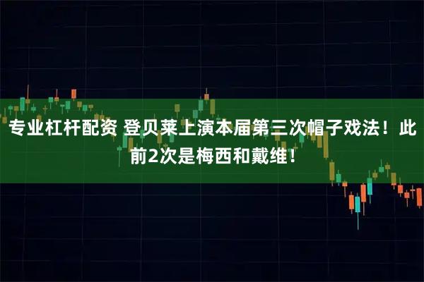 专业杠杆配资 登贝莱上演本届第三次帽子戏法！此前2次是梅西和戴维！