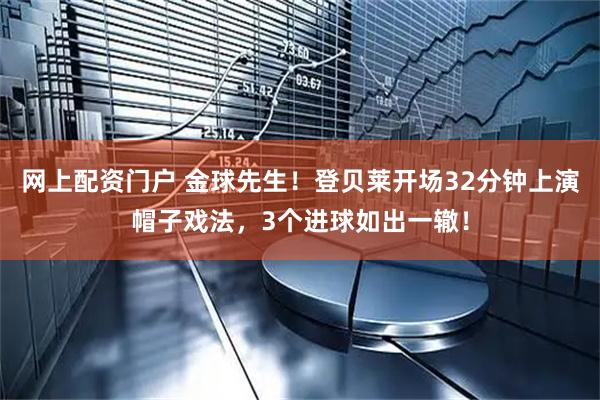 网上配资门户 金球先生！登贝莱开场32分钟上演帽子戏法，3个进球如出一辙！